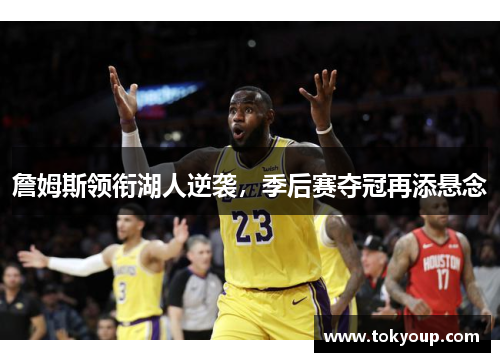 詹姆斯领衔湖人逆袭，季后赛夺冠再添悬念