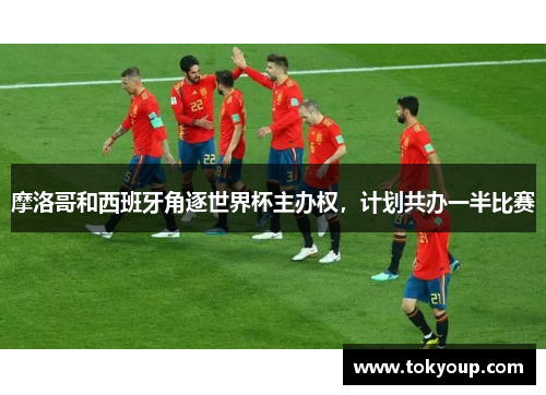 摩洛哥和西班牙角逐世界杯主办权，计划共办一半比赛