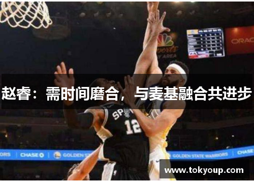 赵睿：需时间磨合，与麦基融合共进步